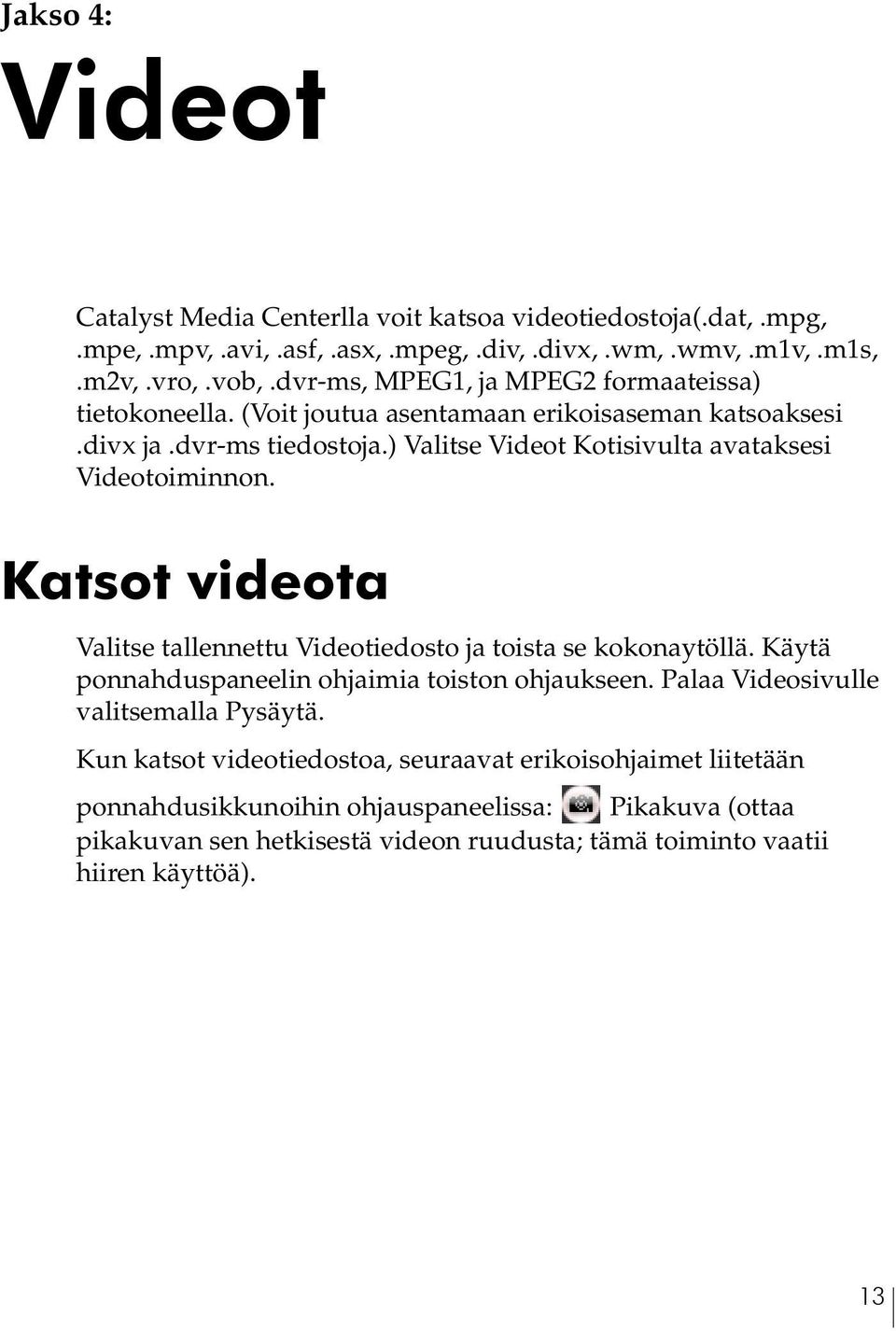 ) Valitse Videot Kotisivulta avataksesi Videotoiminnon. Katsot videota Valitse tallennettu Videotiedosto ja toista se kokonaytöllä.