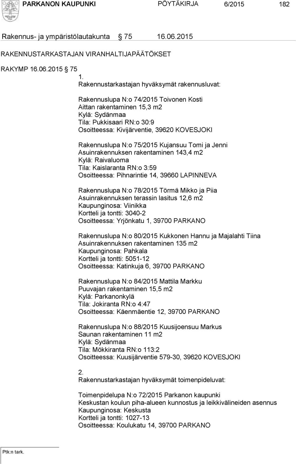 Rakennuslupa N:o 75/2015 Kujansuu Tomi ja Jenni Asuinrakennuksen rakentaminen 143,4 m2 Kylä: Raivaluoma Tila: Kaislaranta RN:o 3:59 Osoitteessa: Pihnarintie 14, 39660 LAPINNEVA Rakennuslupa N:o