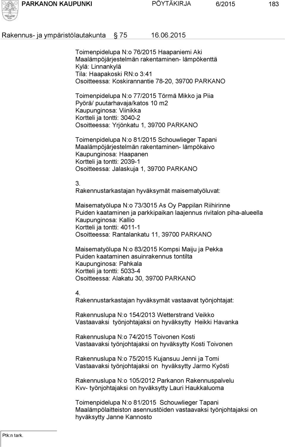 Toimenpidelupa N:o 77/2015 Törmä Mikko ja Piia Pyörä/ puutarhavaja/katos 10 m2 Kaupunginosa: Viinikka Kortteli ja tontti: 3040-2 Osoitteessa: Yrjönkatu 1, 39700 PARKANO Toimenpidelupa N:o 81/2015