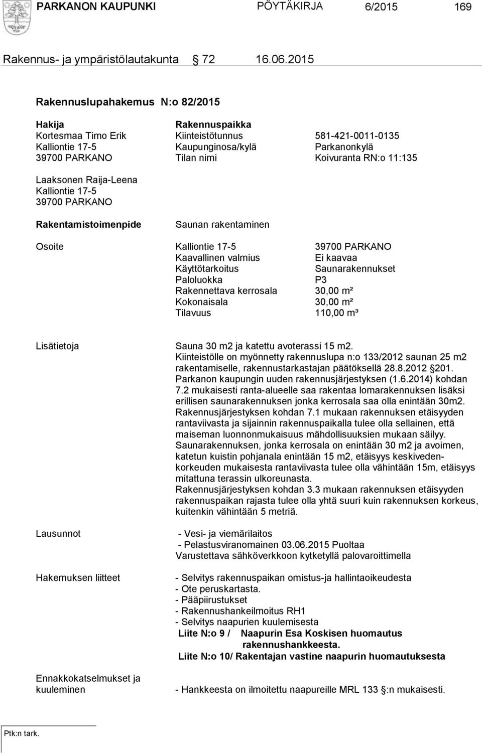 RN:o 11:135 Laaksonen Raija-Leena Kalliontie 17-5 39700 PARKANO Rakentamistoimenpide Saunan rakentaminen Osoite Kalliontie 17-5 39700 PARKANO Kaavallinen valmius Ei kaavaa Käyttötarkoitus