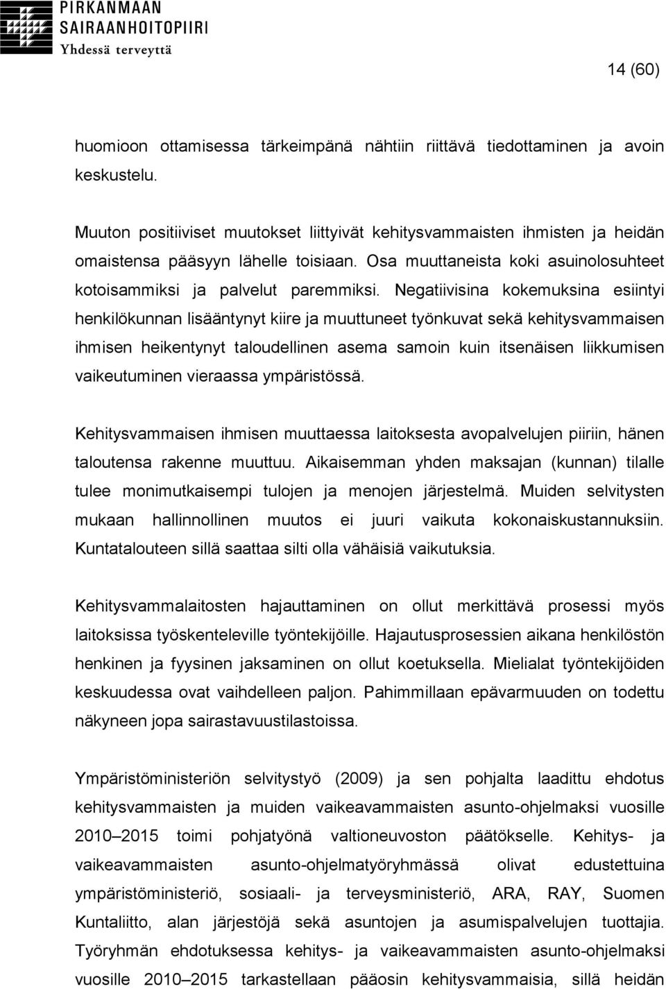 Negatiivisina kokemuksina esiintyi henkilökunnan lisääntynyt kiire ja muuttuneet työnkuvat sekä kehitysvammaisen ihmisen heikentynyt taloudellinen asema samoin kuin itsenäisen liikkumisen