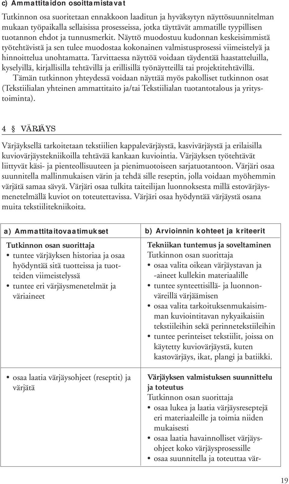 Tarvittaessa näyttöä voidaan täydentää haastatteluilla, kyselyillä, kirjallisilla tehtävillä ja erillisillä työnäytteillä tai projektitehtävillä.