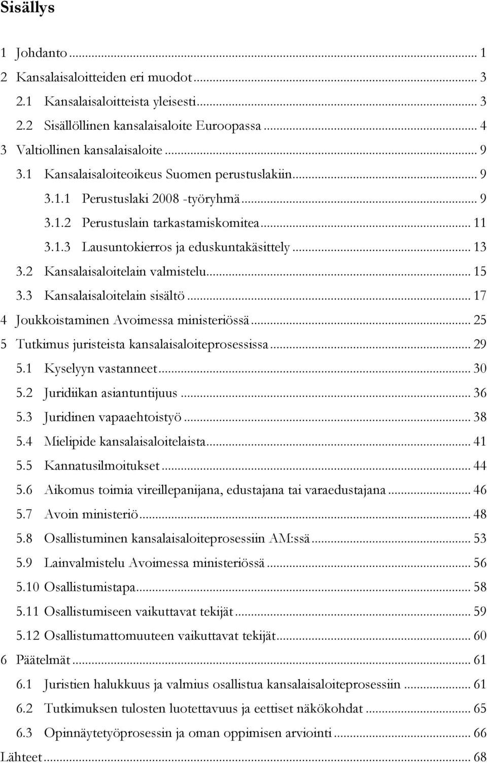 2 Kansalaisaloitelain valmistelu... 15 3.3 Kansalaisaloitelain sisältö... 17 4 Joukkoistaminen Avoimessa ministeriössä... 25 5 Tutkimus juristeista kansalaisaloiteprosessissa... 29 5.