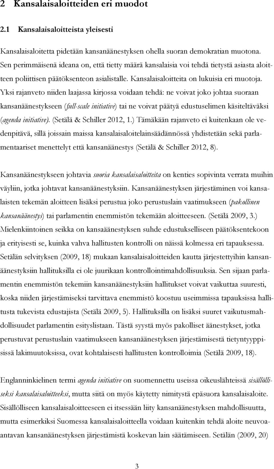 Yksi rajanveto niiden laajassa kirjossa voidaan tehdä: ne voivat joko johtaa suoraan kansanäänestykseen (full-scale initiative) tai ne voivat päätyä edustuselimen käsiteltäväksi (agenda initiative).