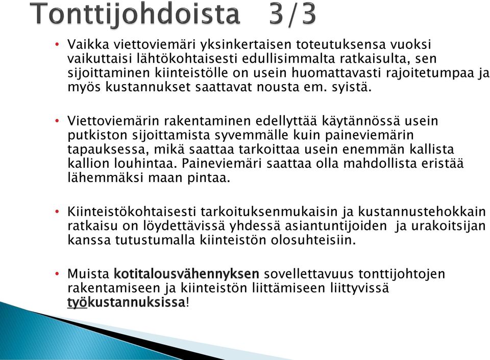 Viettoviemärin rakentaminen edellyttää käytännössä usein putkiston sijoittamista syvemmälle kuin paineviemärin tapauksessa, mikä saattaa tarkoittaa usein enemmän kallista kallion louhintaa.