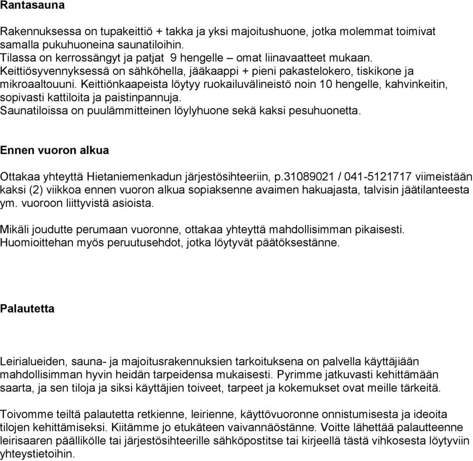 Keittiönkaapeista löytyy ruokailuvälineistö noin 10 hengelle, kahvinkeitin, sopivasti kattiloita ja paistinpannuja. Saunatiloissa on puulämmitteinen löylyhuone sekä kaksi pesuhuonetta.