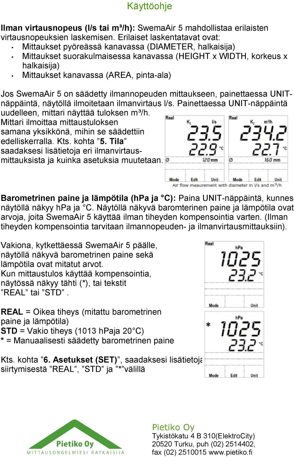 Jos SwemaAir 5 on säädetty ilmannopeuden mittaukseen, painettaessa UNITnäppäintä, näytöllä ilmoitetaan ilmanvirtaus l/s. Painettaessa UNIT-näppäintä uudelleen, mittari näyttää tuloksen m³/h.