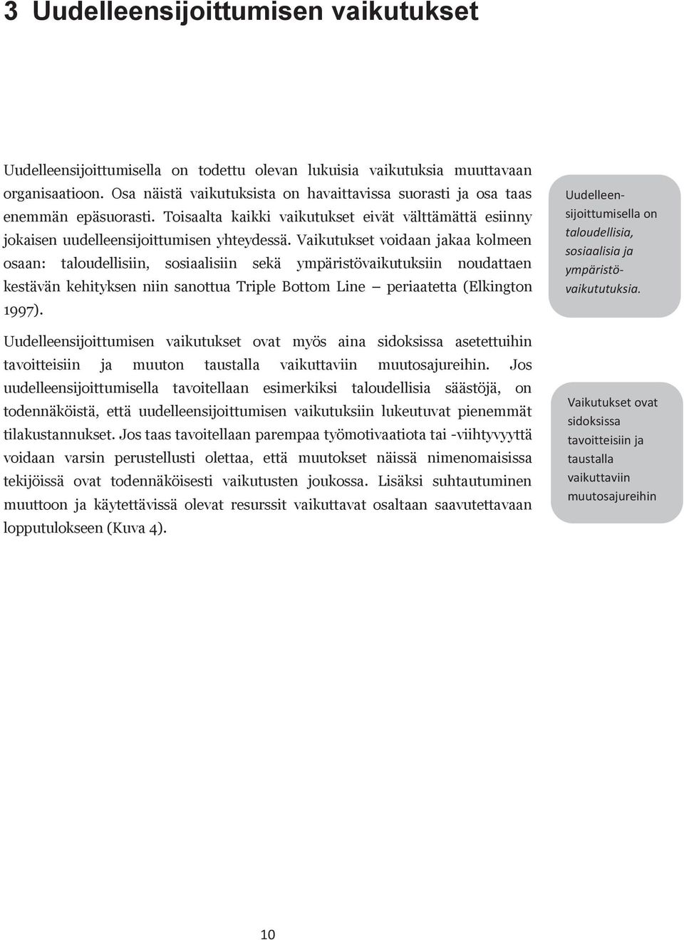 Vaikutukset voidaan jakaa kolmeen osaan: taloudellisiin, sosiaalisiin sekä ympäristövaikutuksiin noudattaen kestävän kehityksen niin sanottua Triple Bottom Line periaatetta (Elkington 1997).