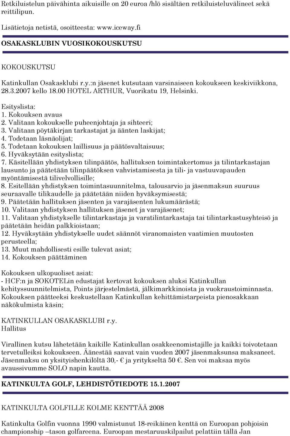 Esityslista: 1. Kokouksen avaus 2. Valitaan kokoukselle puheenjohtaja ja sihteeri; 3. Valitaan pöytäkirjan tarkastajat ja äänten laskijat; 4. Todetaan läsnäolijat; 5.