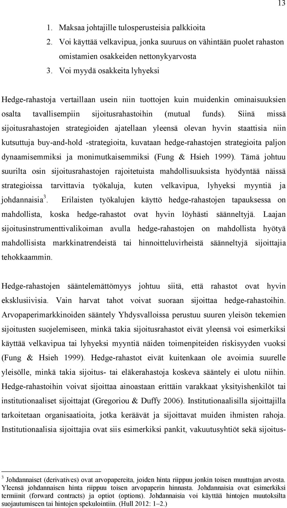 Siinä missä sijoitusrahastojen strategioiden ajatellaan yleensä olevan hyvin staattisia niin kutsuttuja buy-and-hold -strategioita, kuvataan hedge-rahastojen strategioita paljon dynaamisemmiksi ja