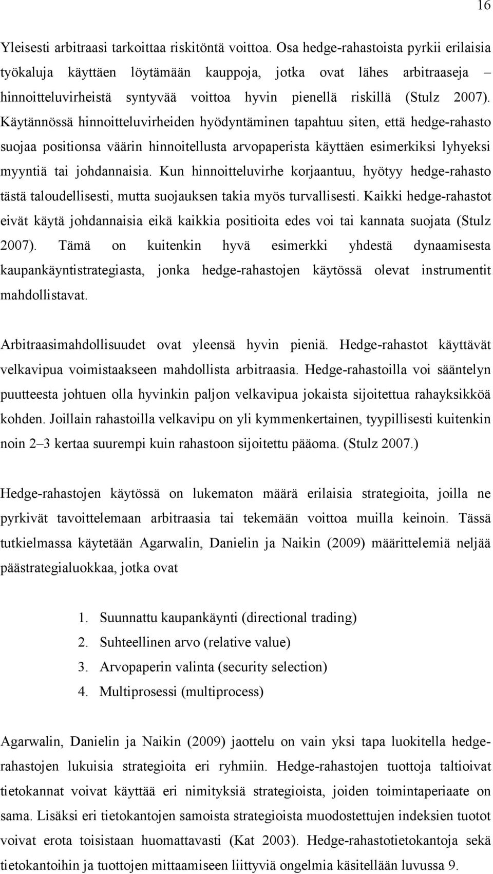 Käytännössä hinnoitteluvirheiden hyödyntäminen tapahtuu siten, että hedge-rahasto suojaa positionsa väärin hinnoitellusta arvopaperista käyttäen esimerkiksi lyhyeksi myyntiä tai johdannaisia.