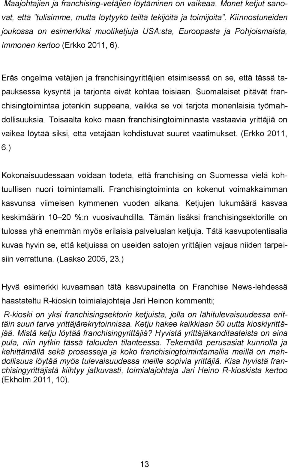 Eräs ongelma vetäjien ja franchisingyrittäjien etsimisessä on se, että tässä tapauksessa kysyntä ja tarjonta eivät kohtaa toisiaan.