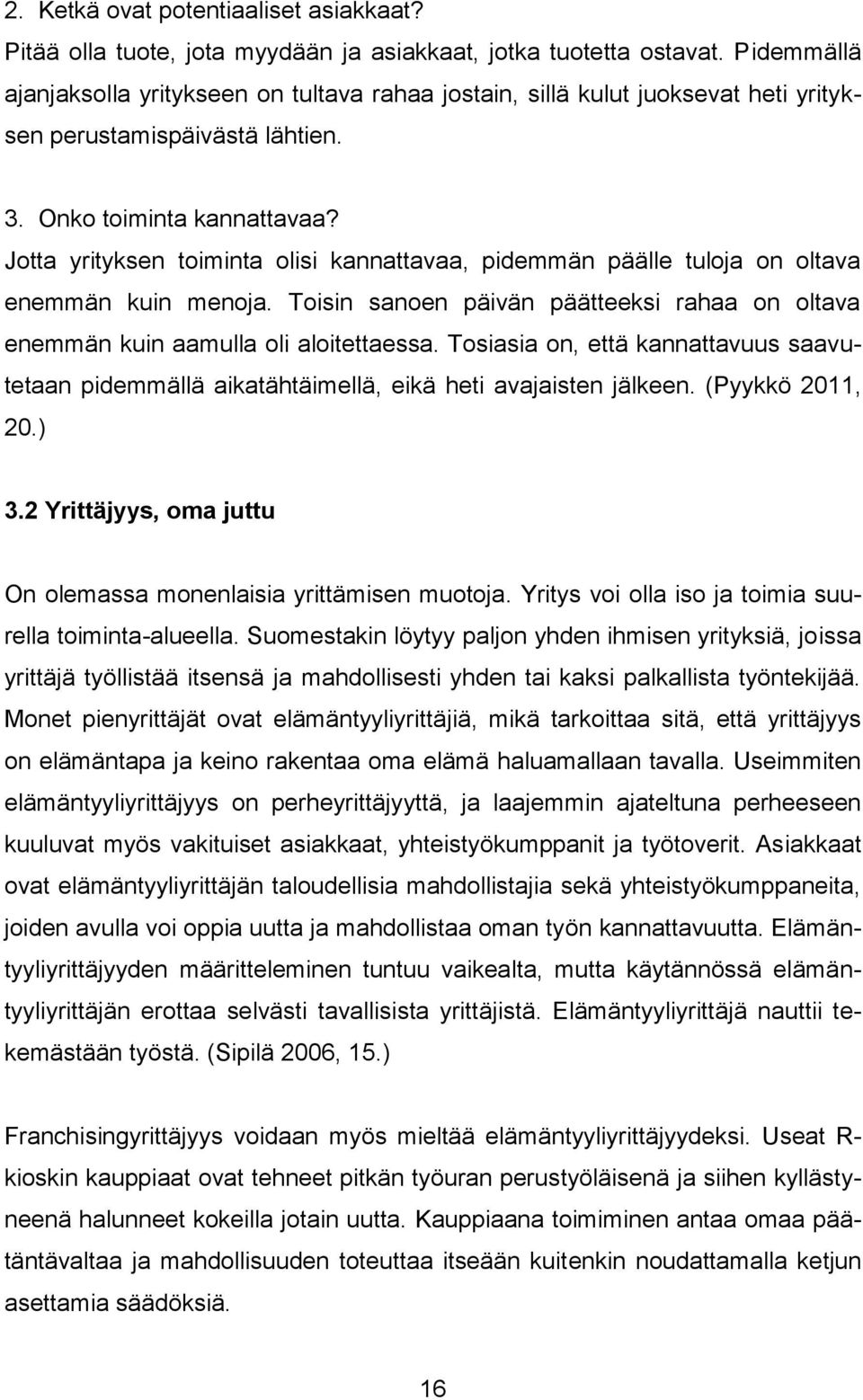 Jotta yrityksen toiminta olisi kannattavaa, pidemmän päälle tuloja on oltava enemmän kuin menoja. Toisin sanoen päivän päätteeksi rahaa on oltava enemmän kuin aamulla oli aloitettaessa.