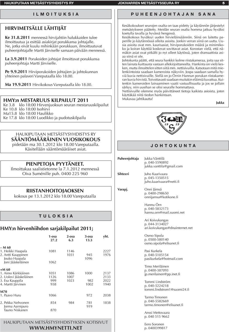 2011 Porukoiden johtajat ilmoittavat porukkansa puheenjohtaja Martti Järviselle. Pe 9.9.2011 Hirviporukoiden johtajien ja johtokunnan yhteinen palaveri Vareputaalla klo 18.00. Ma 19.9.2011 Hirvikokous Vareputaalla klo 18.