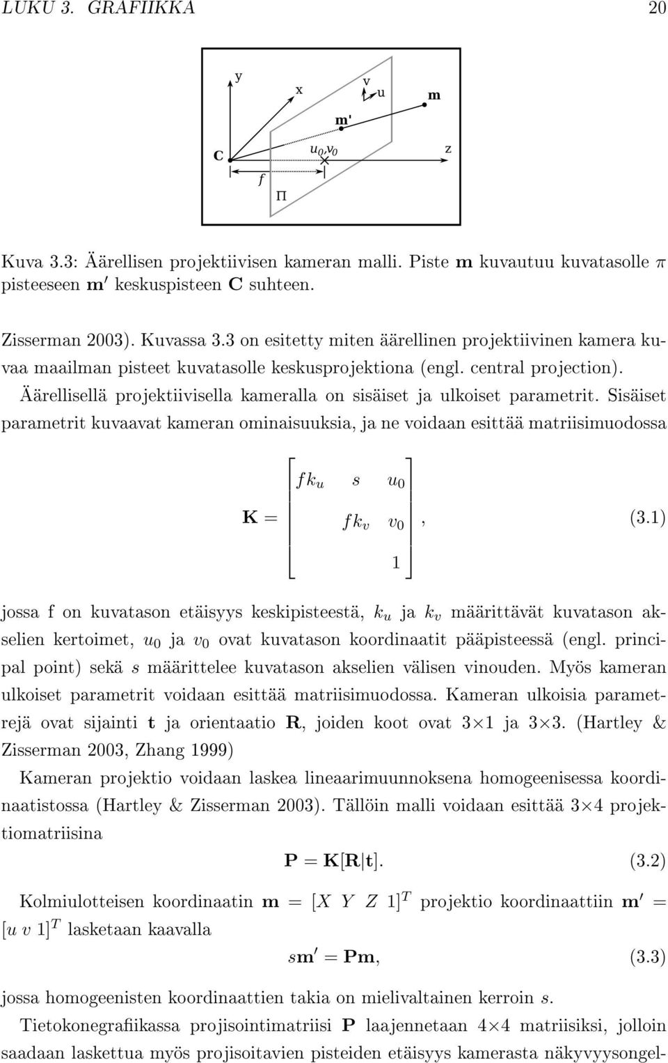 Äärellisellä projektiivisella kameralla on sisäiset ja ulkoiset parametrit. Sisäiset parametrit kuvaavat kameran ominaisuuksia, ja ne voidaan esittää matriisimuodossa fk u s u 0 K = fk v v 0, (3.