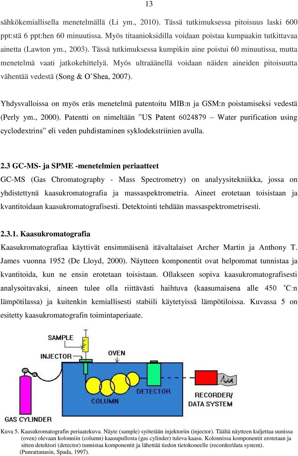 Myös ultraäänellä voidaan näiden aineiden pitoisuutta vähentää vedestä (Song & O Shea, 2007). Yhdysvalloissa on myös eräs menetelmä patentoitu MIB:n ja GSM:n poistamiseksi vedestä (Perly ym., 2000).