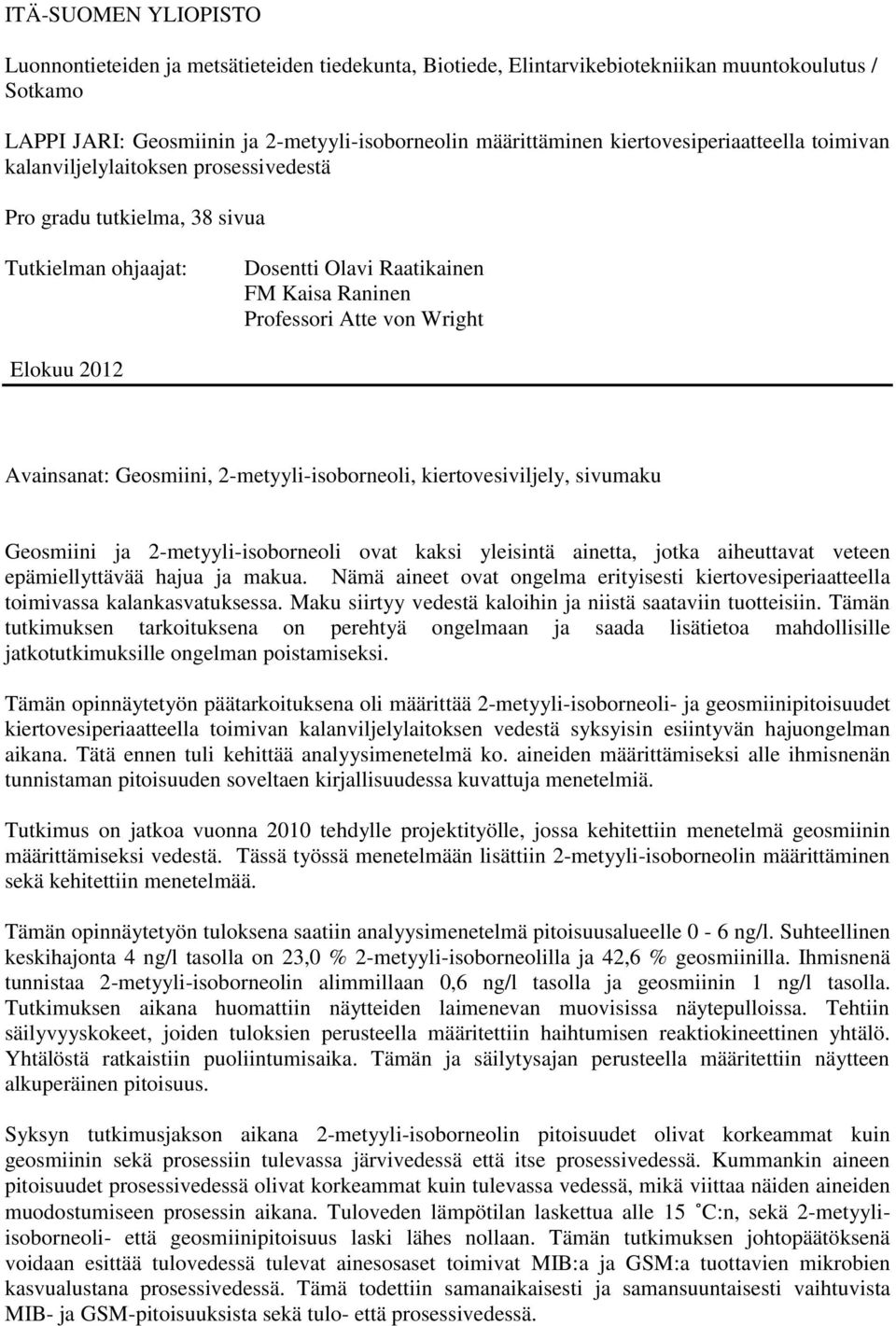 2012 Avainsanat: Geosmiini, 2-metyyli-isoborneoli, kiertovesiviljely, sivumaku Geosmiini ja 2-metyyli-isoborneoli ovat kaksi yleisintä ainetta, jotka aiheuttavat veteen epämiellyttävää hajua ja makua.