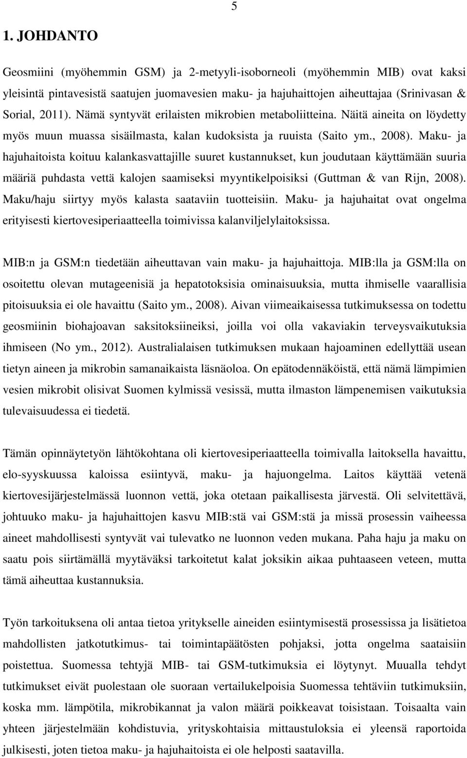 Maku- ja hajuhaitoista koituu kalankasvattajille suuret kustannukset, kun joudutaan käyttämään suuria määriä puhdasta vettä kalojen saamiseksi myyntikelpoisiksi (Guttman & van Rijn, 2008).