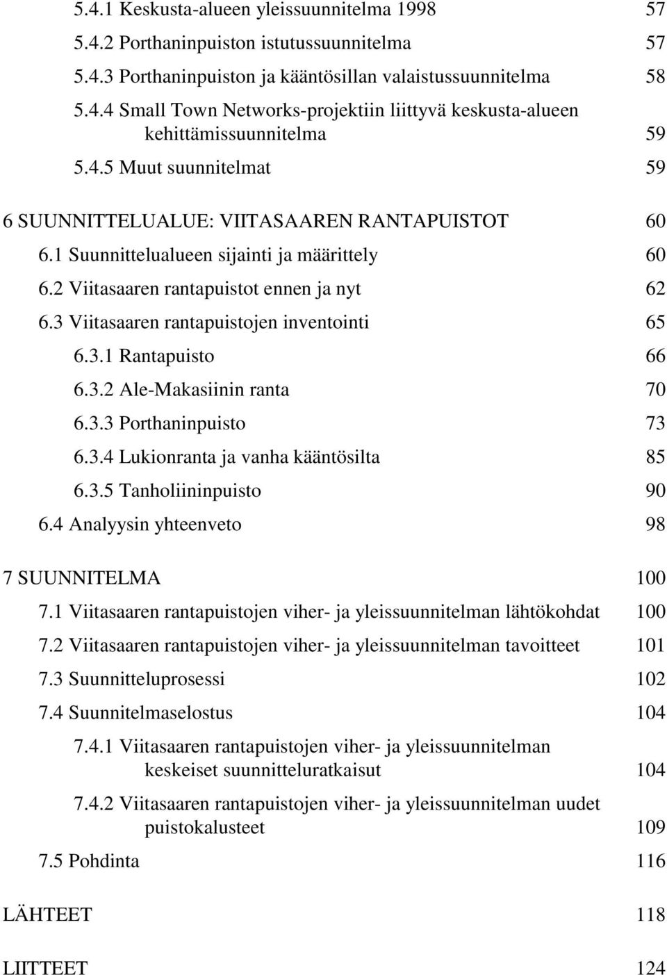 3 Viitasaaren rantapuistojen inventointi 65 6.3.1 Rantapuisto 66 6.3.2 Ale-Makasiinin ranta 70 6.3.3 Porthaninpuisto 73 6.3.4 Lukionranta ja vanha kääntösilta 85 6.3.5 Tanholiininpuisto 90 6.