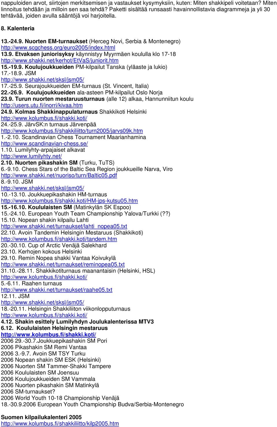 Nuorten EM-turnaukset (Herceg Novi, Serbia & Montenegro) http://www.scgchess.org/euro2005/index.html 13.9. Etvaksen juniorisyksy käynnistyy Myyrmäen koululla klo 17-18 http://www.shakki.