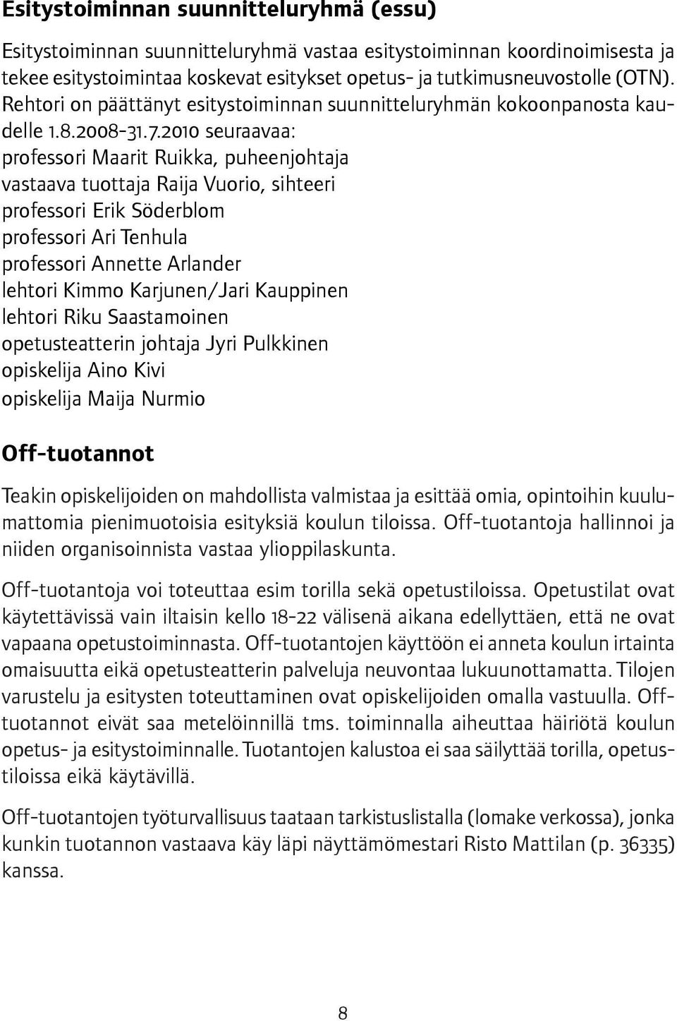 2010 seuraavaa: professori Maarit Ruikka, puheenjohtaja vastaava tuottaja Raija Vuorio, sihteeri professori Erik Söderblom professori Ari Tenhula professori Annette Arlander lehtori Kimmo