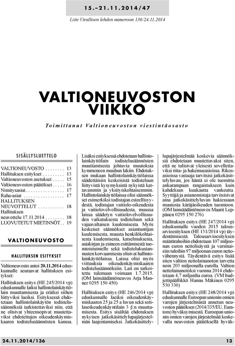 11.2014........ 18 LUOVUTETUT MIETINNÖT.. 19 VALTIONEUVOSTO HALLITUKSEN ESITYKSET Valtioneuvosto antoi 20.11.2014 eduskunnalle seuraavat hallituksen esitykset: Hallituksen esitys (HE 245/2014 vp) eduskunnalle laiksi hallintolainkäyttölain muuttamisesta ja eräiksi siihen liittyviksi laeiksi.