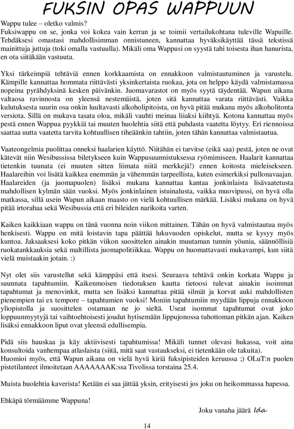 Mikäli oma Wappusi on syystä tahi toisesta ihan hanurista, en ota siitäkään vastuuta. Yksi tärkeimpiä tehtäviä ennen korkkaamista on ennakkoon valmistautuminen ja varustelu.