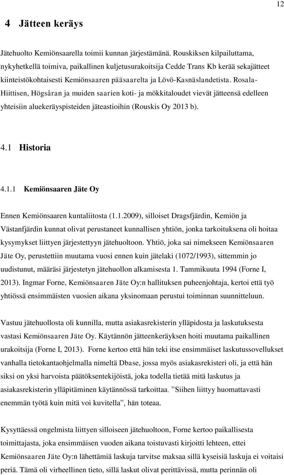 Rosala- Hiittisen, Högsåran ja muiden saarien koti- ja mökkitaloudet vievät jätteensä edelleen yhteisiin aluekeräyspisteiden jäteastioihin (Rouskis Oy 2013