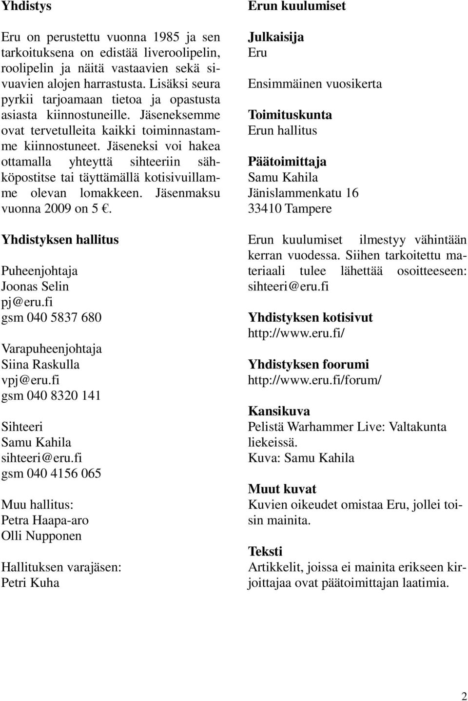 Jäseneksi voi hakea ottamalla yhteyttä sihteeriin sähköpostitse tai täyttämällä kotisivuillamme olevan lomakkeen. Jäsenmaksu vuonna 2009 on 5. Yhdistyksen hallitus Puheenjohtaja Joonas Selin pj@eru.