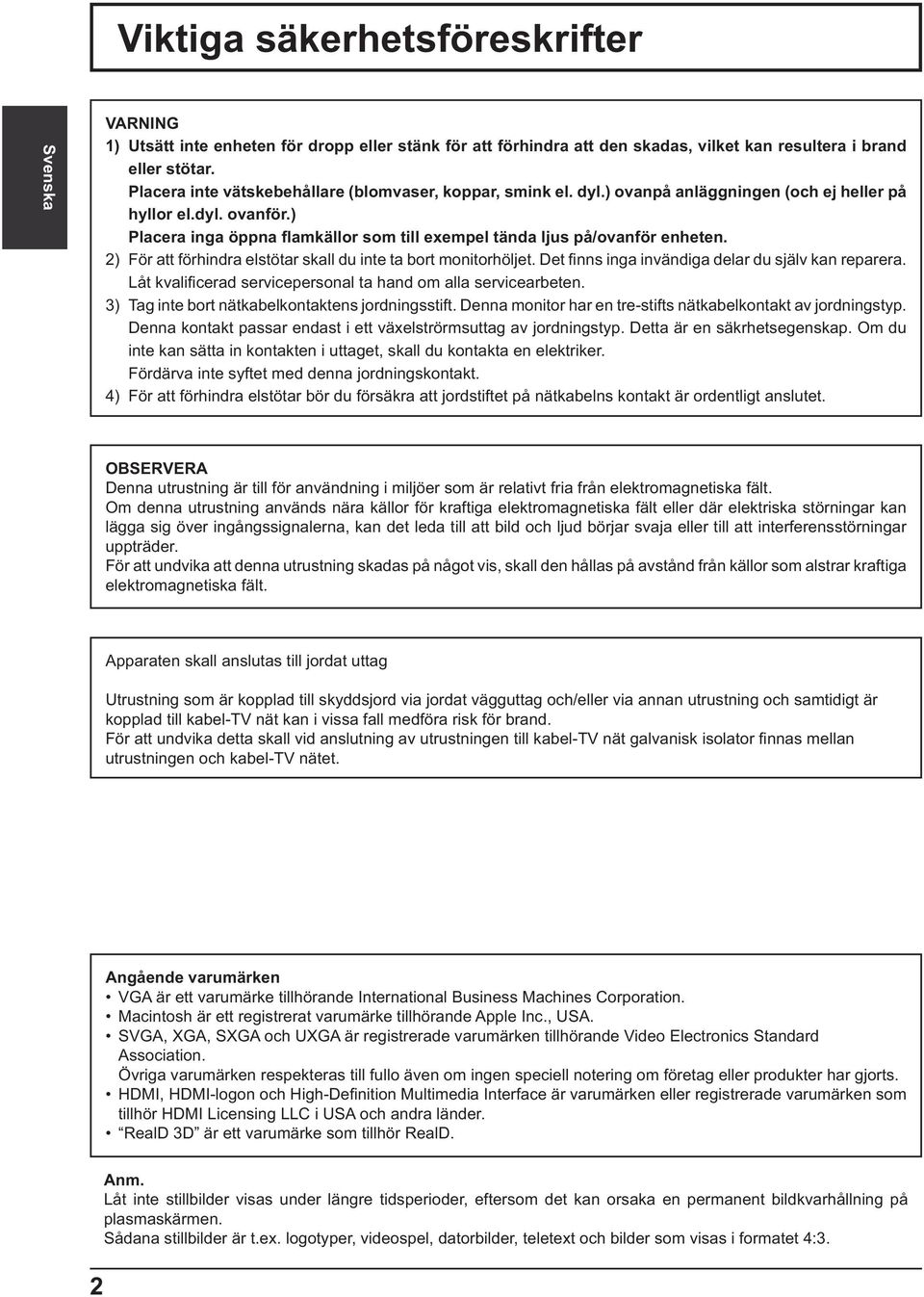 ) Placera inga öppna amkällor som till exempel tända ljus på/ovanför enheten. 2) För att förhindra elstötar skall du inte ta bort monitorhöljet. Det nns inga invändiga delar du själv kan reparera.