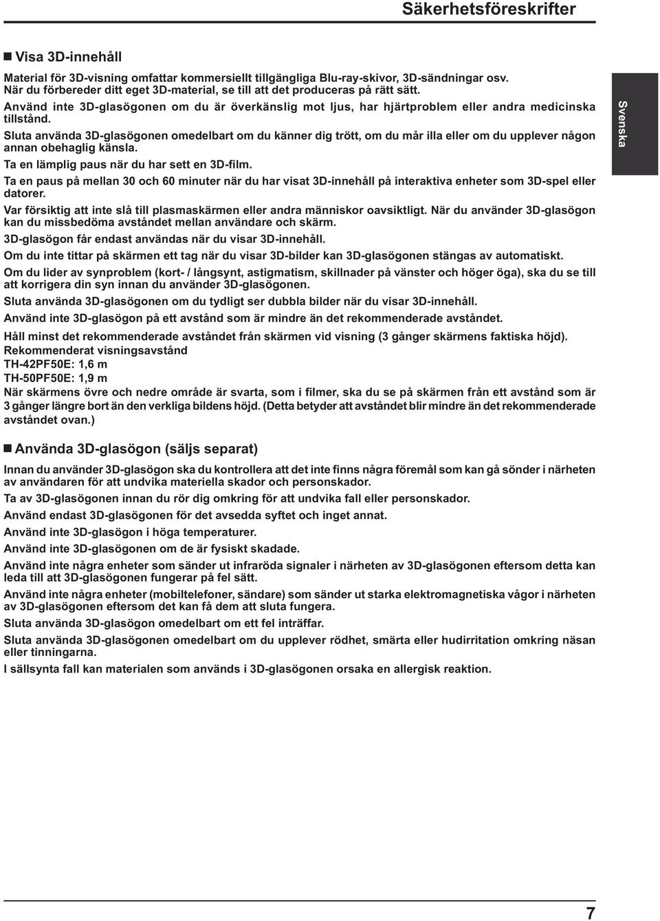 Sluta använda 3D-glasögonen omedelbart om du känner dig trött, om du mår illa eller om du upplever någon annan obehaglig känsla. Ta en lämplig paus när du har sett en 3D- lm.