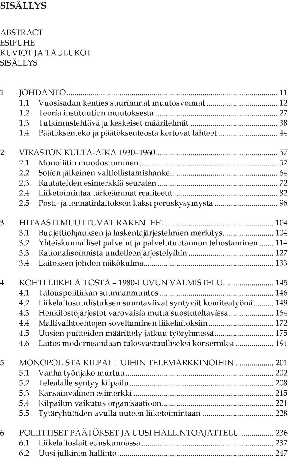 .. 64 2.3 Rautateiden esimerkkiä seuraten... 72 2.4 Liiketoimintaa tärkeämmät realiteetit... 82 2.5 Posti- ja lennätinlaitoksen kaksi peruskysymystä... 96 3 HITAASTI MUUTTUVAT RAKENTEET... 104 3.