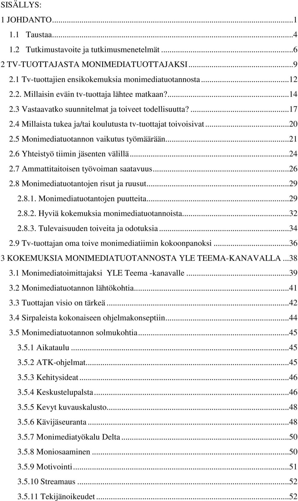 6 Yhteistyö tiimin jäsenten välillä...24 2.7 Ammattitaitoisen työvoiman saatavuus...26 2.8 Monimediatuotantojen risut ja ruusut...29 2.8.1. Monimediatuotantojen puutteita...29 2.8.2. Hyviä kokemuksia monimediatuotannoista.