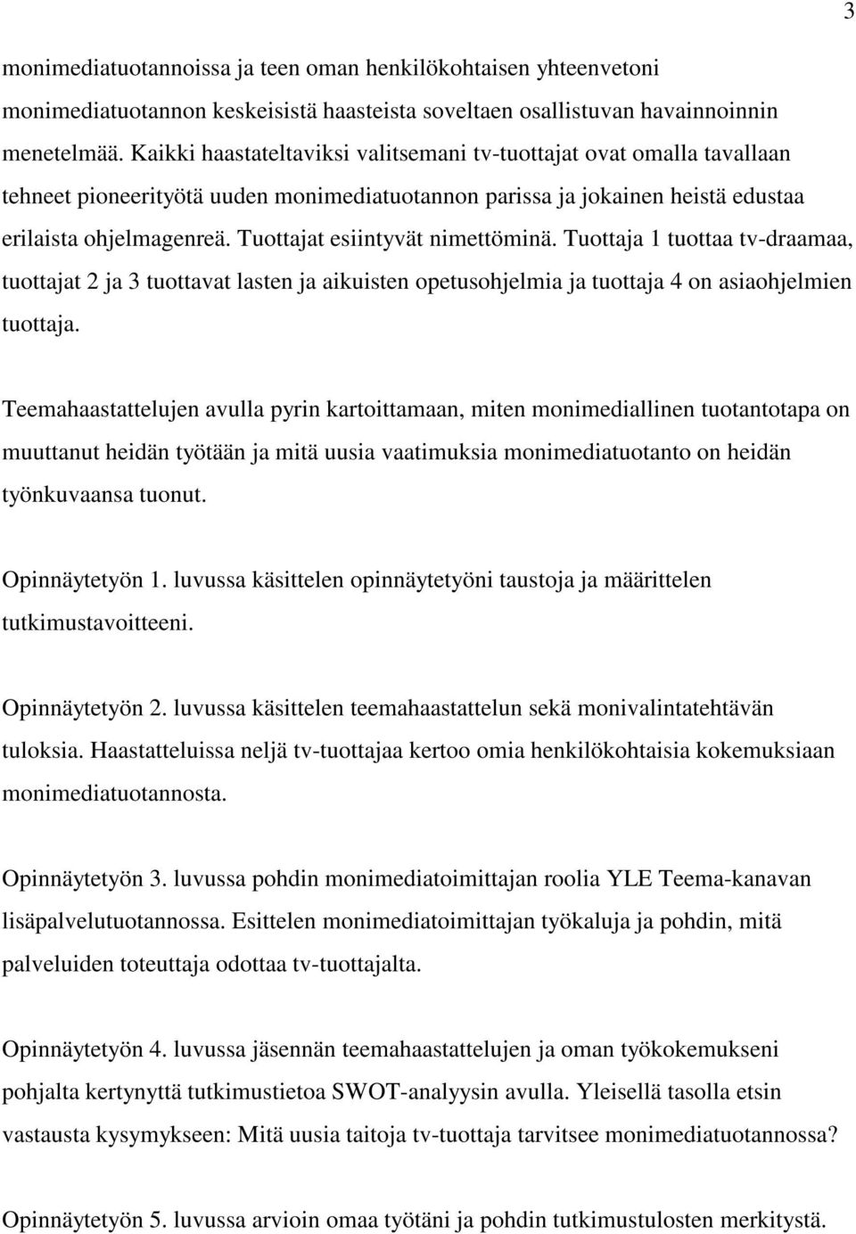 Tuottajat esiintyvät nimettöminä. Tuottaja 1 tuottaa tv-draamaa, tuottajat 2 ja 3 tuottavat lasten ja aikuisten opetusohjelmia ja tuottaja 4 on asiaohjelmien tuottaja.