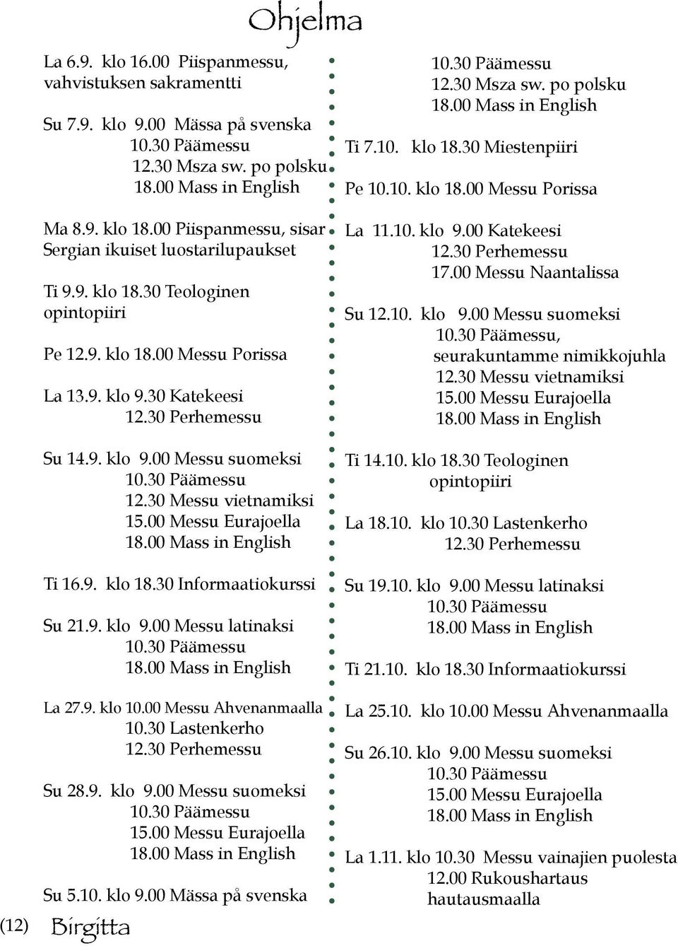 30 Messu vietnamiksi 15.00 Messu Eurajoella Ti 16.9. klo 18.30 Informaatiokurssi Su 21.9. klo 9.00 Messu latinaksi La 27.9. klo 10.00 Messu Ahvenanmaalla 10.30 Lastenkerho 12.30 Perhemessu Su 28.9. klo 9.00 Messu suomeksi 15.