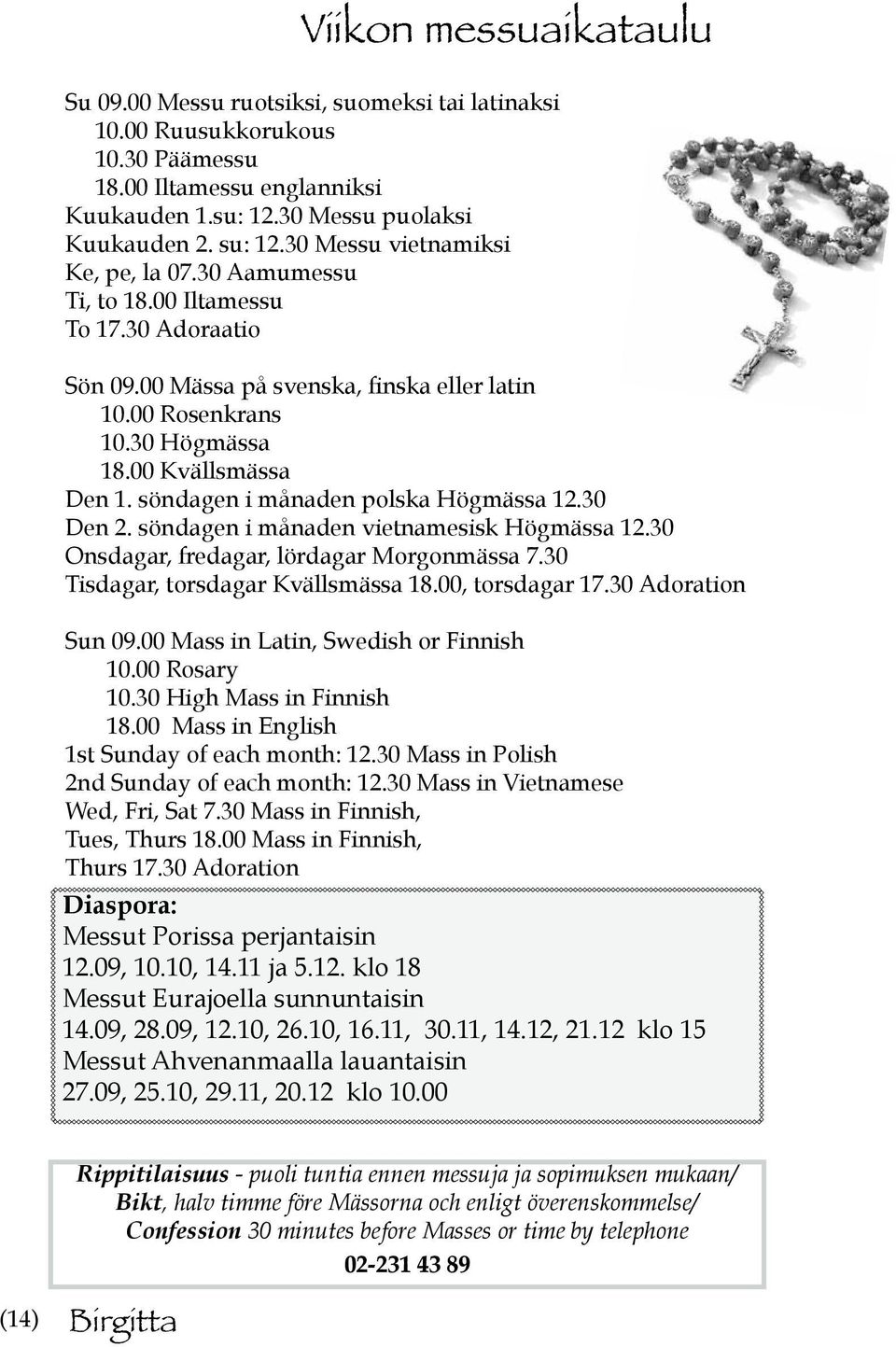 söndagen i månaden polska Högmässa 12.30 Den 2. söndagen i månaden vietnamesisk Högmässa 12.30 Onsdagar, fredagar, lördagar Morgonmässa 7.30 Tisdagar, torsdagar Kvällsmässa 18.00, torsdagar 17.