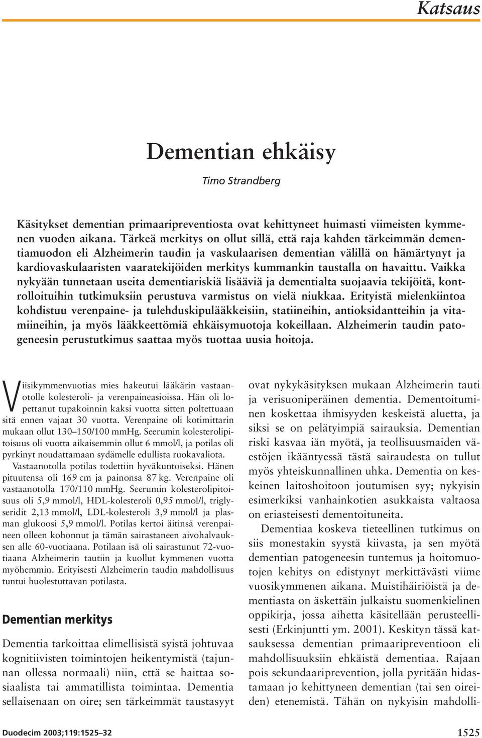 kummankin taustalla on havaittu. Vaikka nykyään tunnetaan useita dementiariskiä lisääviä ja dementialta suojaavia tekijöitä, kontrolloituihin tutkimuksiin perustuva varmistus on vielä niukkaa.