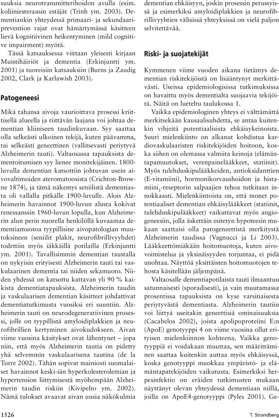 Tässä katsauksessa viittaan yleisesti kirjaan Muistihäiriöt ja dementia (Erkinjuntti ym. 2001) ja tuoreisiin katsauksiin (Burns ja Zaudig 2002, Clark ja Karlawish 2003).