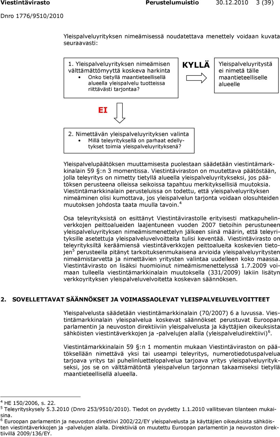 KYLLÄ Yleispalveluyritystä ei nimetä tälle maantieteelliselle alueelle EI 2. Nimettävän yleispalveluyrityksen valinta Millä teleyrityksellä on parhaat edellytykset toimia yleispalveluyrityksenä?