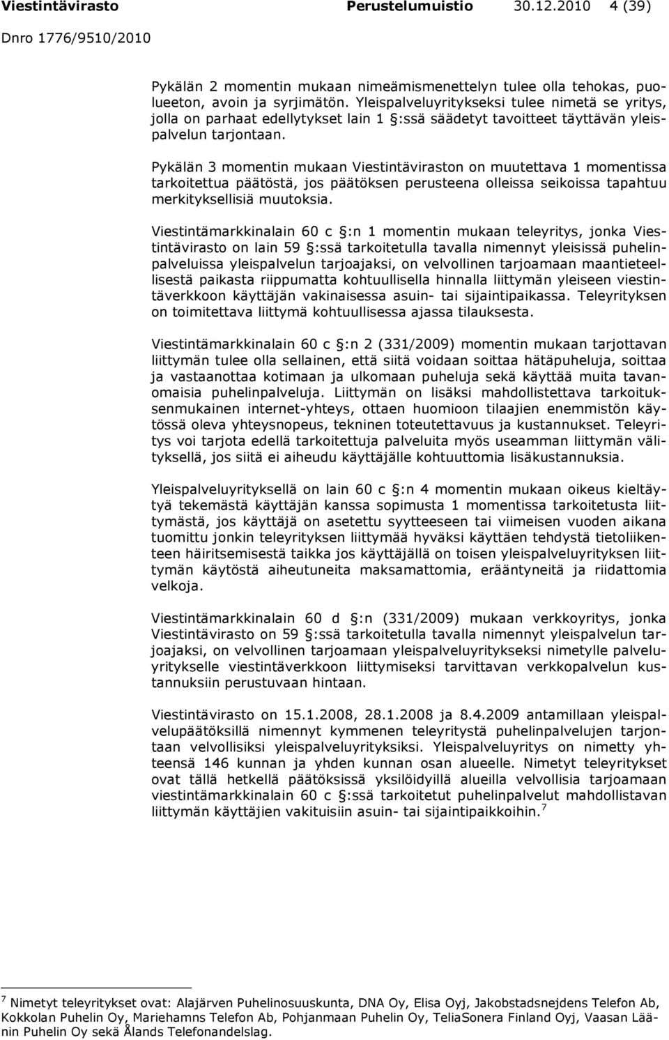 Pykälän 3 momentin mukaan Viestintäviraston on muutettava 1 momentissa tarkoitettua päätöstä, jos päätöksen perusteena olleissa seikoissa tapahtuu merkityksellisiä muutoksia.