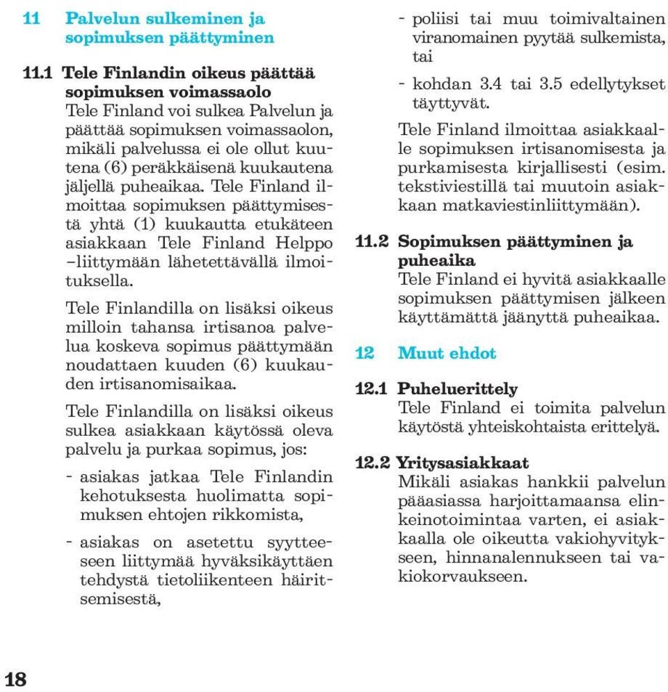 puheaikaa. Tele Finland ilmoittaa sopimuksen päättymisestä yhtä (1) kuukautta etukäteen asiakkaan Tele Finland Helppo liittymään lähetettävällä ilmoituksella.