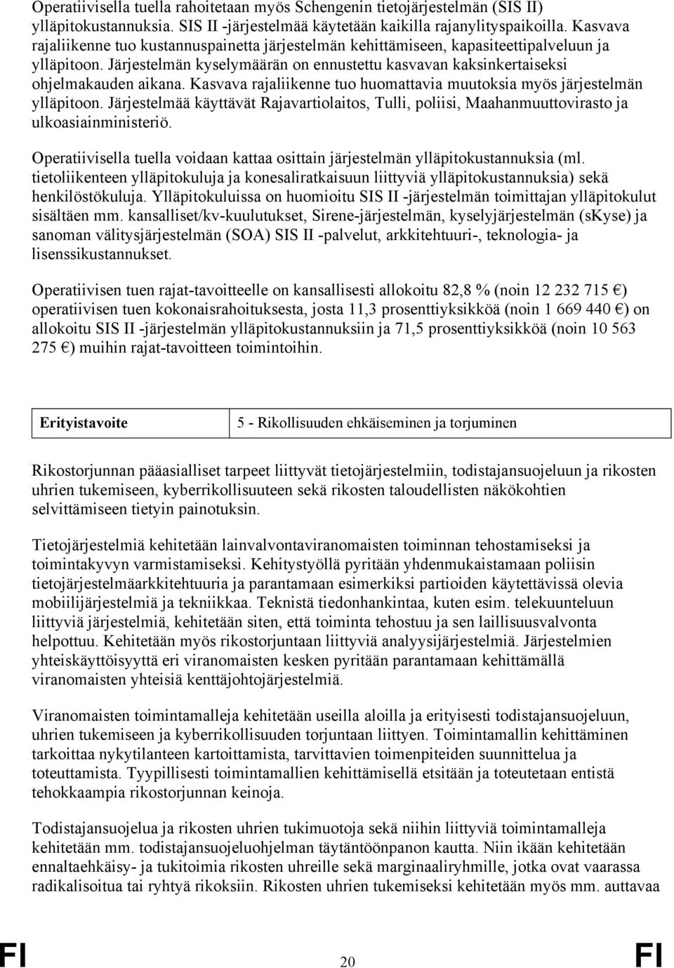 Kasvava rajaliikenne tuo huomattavia muutoksia myös järjestelmän ylläpitoon. Järjestelmää käyttävät Rajavartiolaitos, Tulli, poliisi, Maahanmuuttovirasto ja ulkoasiainministeriö.