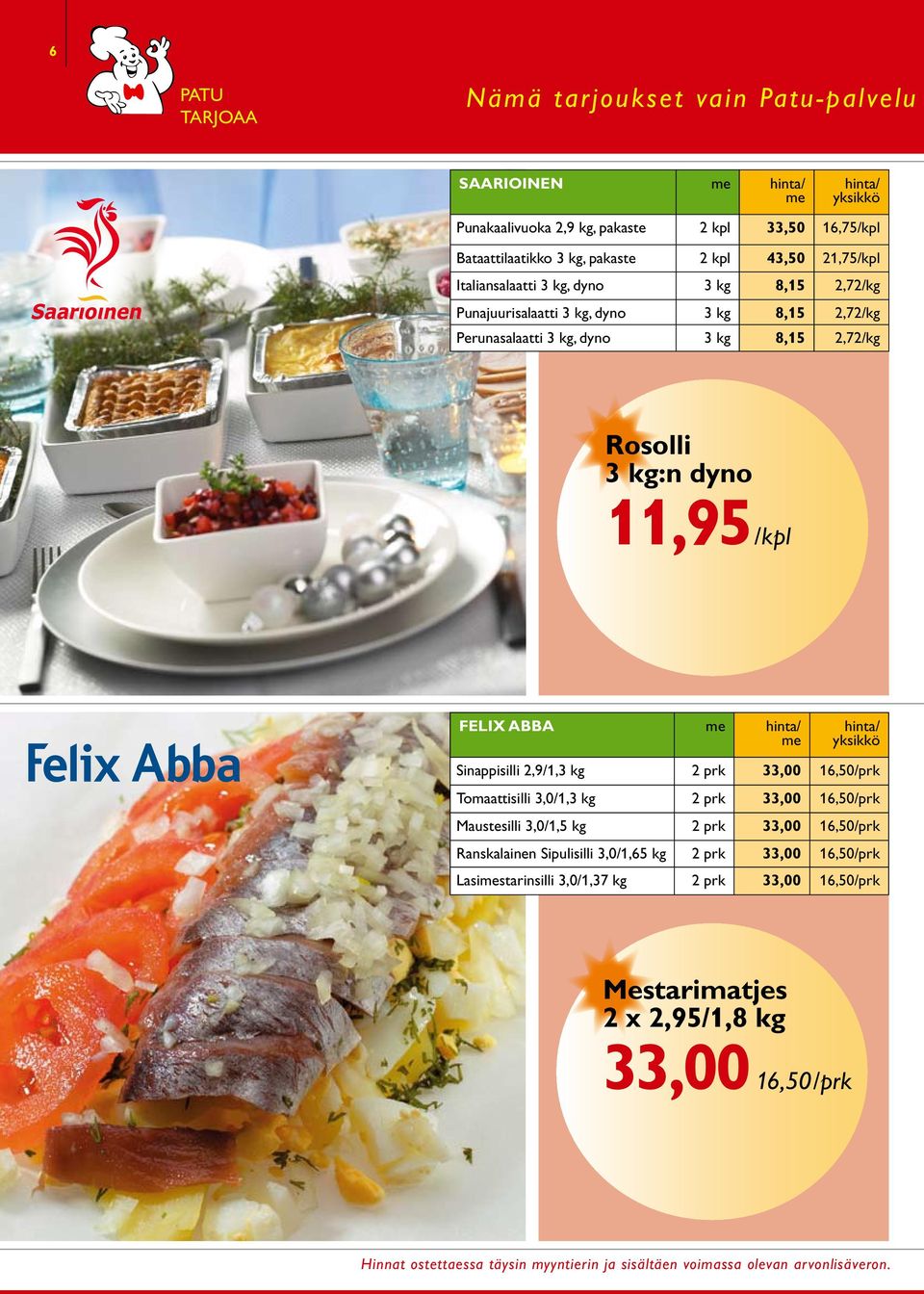 kg:n dyno 11,95 /kpl felix Abba Sinappisilli 2,9/1,3 kg 2 prk 33,00 16,50/prk Tomaattisilli 3,0/1,3 kg 2 prk 33,00 16,50/prk Maustesilli 3,0/1,5 kg 2 prk