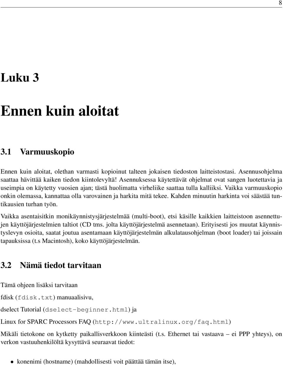 Vaikka varmuuskopio onkin olemassa, kannattaa olla varovainen ja harkita mitä tekee. Kahden minuutin harkinta voi säästää tuntikausien turhan työn.