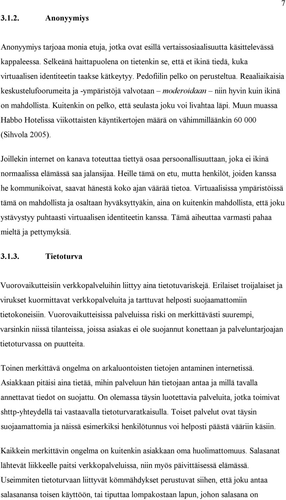 Reaaliaikaisia keskustelufoorumeita ja -ympäristöjä valvotaan moderoidaan niin hyvin kuin ikinä on mahdollista. Kuitenkin on pelko, että seulasta joku voi livahtaa läpi.