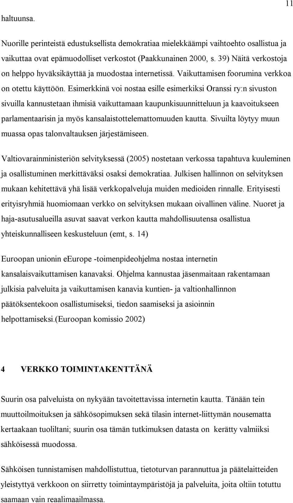 Esimerkkinä voi nostaa esille esimerkiksi Oranssi ry:n sivuston sivuilla kannustetaan ihmisiä vaikuttamaan kaupunkisuunnitteluun ja kaavoitukseen parlamentaarisin ja myös kansalaistottelemattomuuden