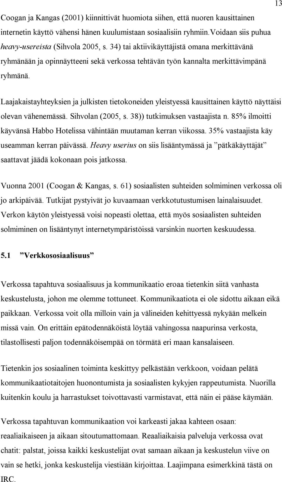 Laajakaistayhteyksien ja julkisten tietokoneiden yleistyessä kausittainen käyttö näyttäisi olevan vähenemässä. Sihvolan (2005, s. 38)) tutkimuksen vastaajista n.