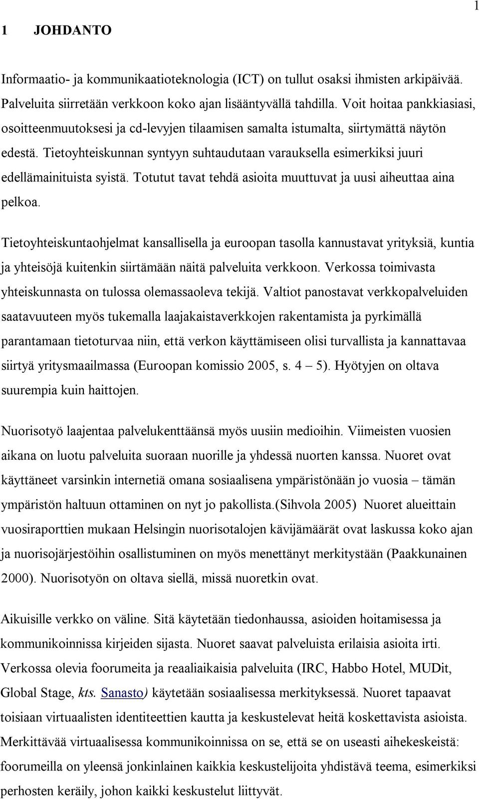 Tietoyhteiskunnan syntyyn suhtaudutaan varauksella esimerkiksi juuri edellämainituista syistä. Totutut tavat tehdä asioita muuttuvat ja uusi aiheuttaa aina pelkoa.