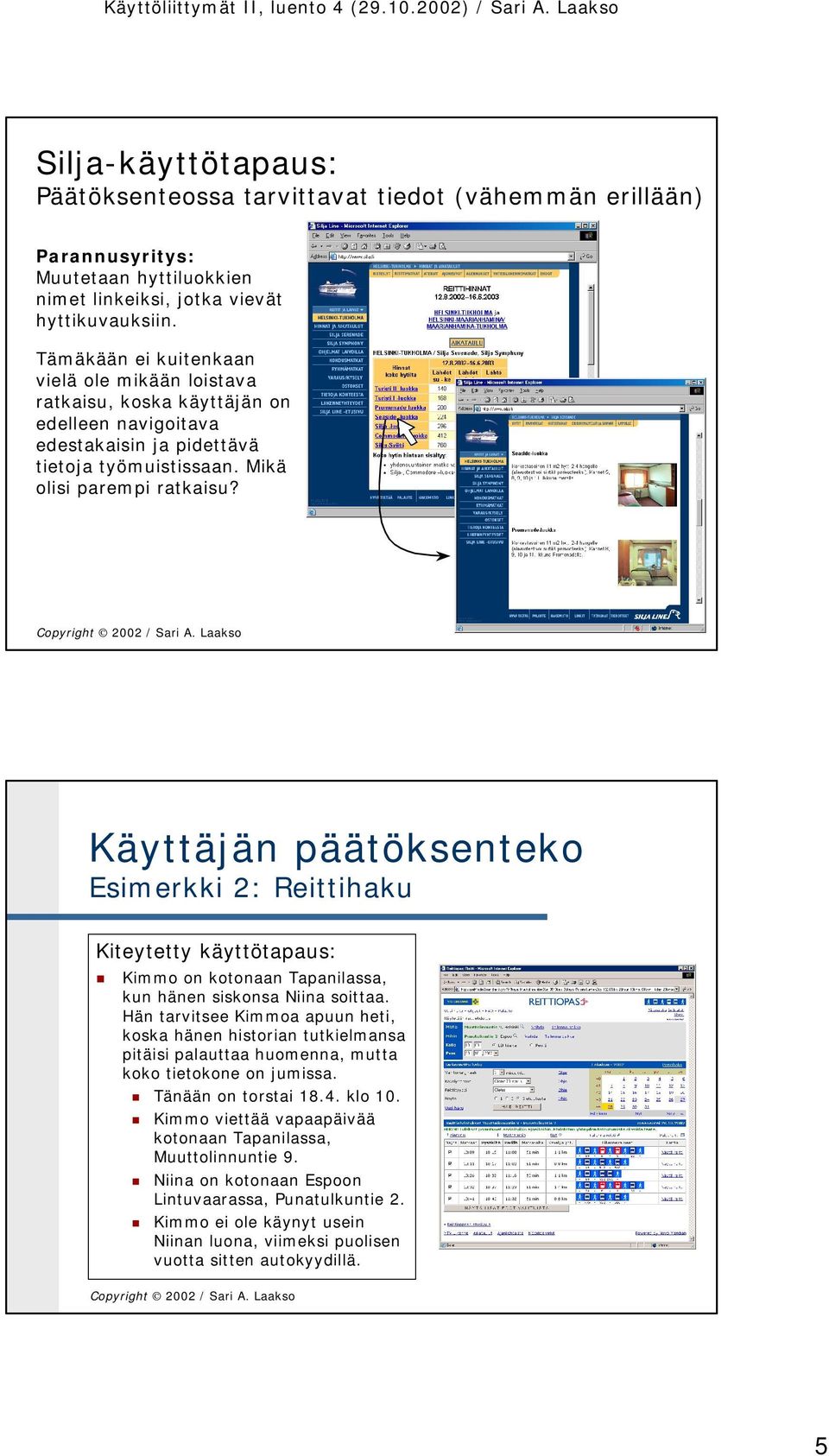Käyttäjän päätöksenteko Esimerkki 2: Reittihaku Kiteytetty käyttötapaus: Kimmo on kotonaan Tapanilassa, kun hänen siskonsa Niina soittaa.