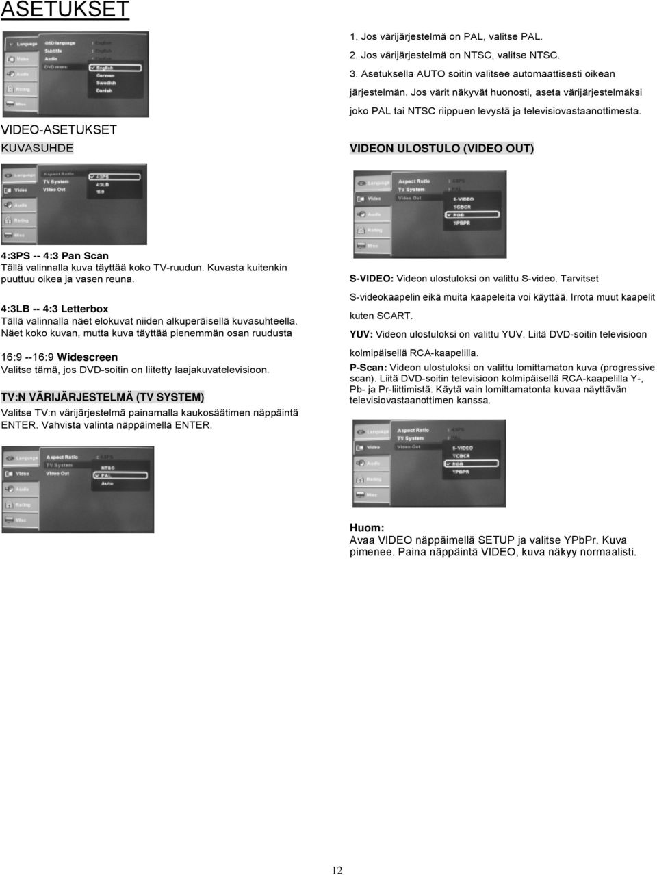 VIDEON ULOSTULO (VIDEO OUT) 4:3PS -- 4:3 Pan Scan Tällä valinnalla kuva täyttää koko TV-ruudun. Kuvasta kuitenkin puuttuu oikea ja vasen reuna. S-VIDEO: Videon ulostuloksi on valittu S-video.